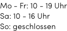 Mo - Fr: 10 - 19 Uhr Sa: 10 - 16 Uhr So: geschlossen